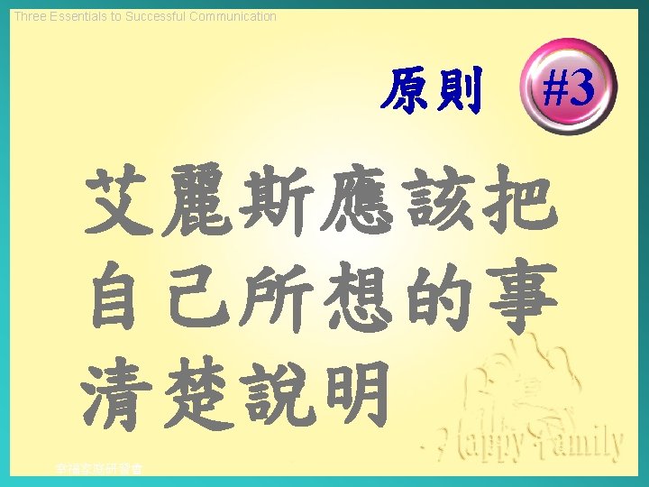 Three Essentials to Successful Communication 原則 #3 艾麗斯應該把 自己所想的事 清楚說明 幸福家庭研習會 