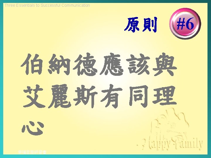 Three Essentials to Successful Communication 原則 #6 伯納德應該與 艾麗斯有同理 心 幸福家庭研習會 