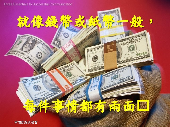 Three Essentials to Successful Communication 就像錢幣或紙幣一般， 每件事情都有兩面� 幸福家庭研習會 