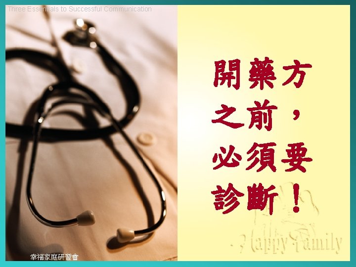 Three Essentials to Successful Communication 開藥方 之前， 必須要 診斷！ 幸福家庭研習會 