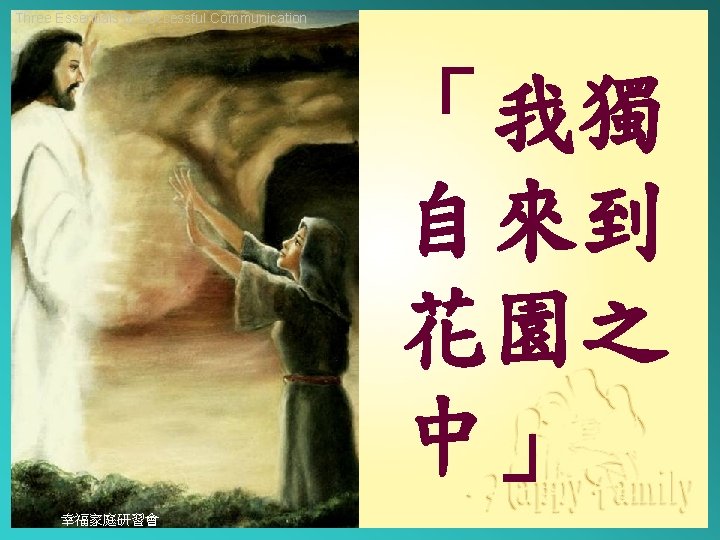 Three Essentials to Successful Communication 「我獨 自來到 花園之 中」 幸福家庭研習會 