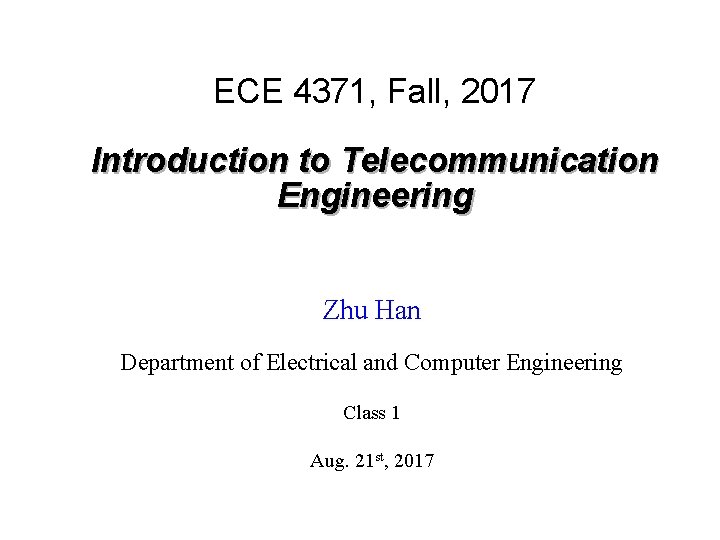 ECE 4371, Fall, 2017 Introduction to Telecommunication Engineering Zhu Han Department of Electrical and