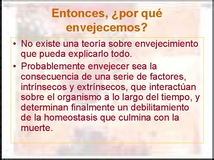 Entonces, ¿por qué envejecemos? • No existe una teoría sobre envejecimiento que pueda explicarlo Entonces, ¿por qué envejecemos? • No existe una teoría sobre envejecimiento que pueda explicarlo