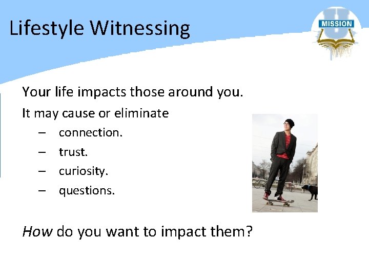 Lifestyle Witnessing Your life impacts those around you. It may cause or eliminate –