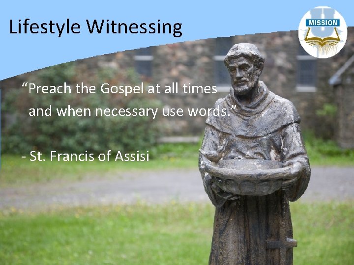 Lifestyle Witnessing “Preach the Gospel at all times and when necessary use words. ”