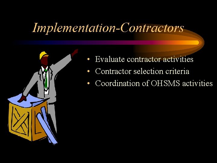 Implementation-Contractors • Evaluate contractor activities • Contractor selection criteria • Coordination of OHSMS activities