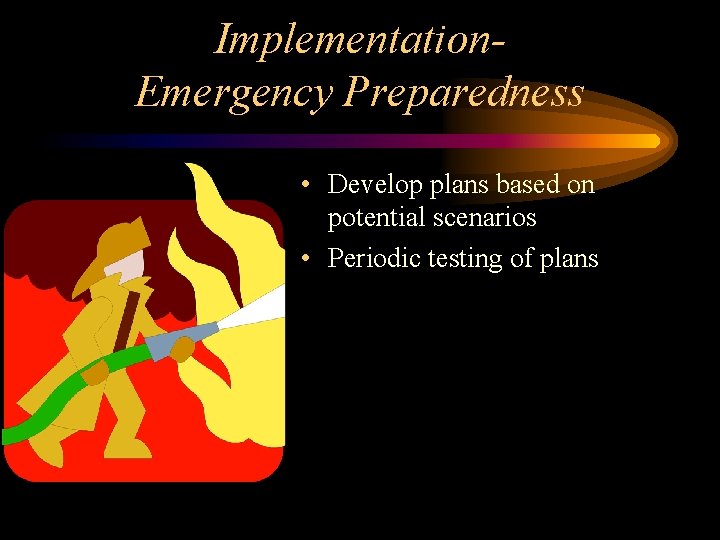 Implementation. Emergency Preparedness • Develop plans based on potential scenarios • Periodic testing of