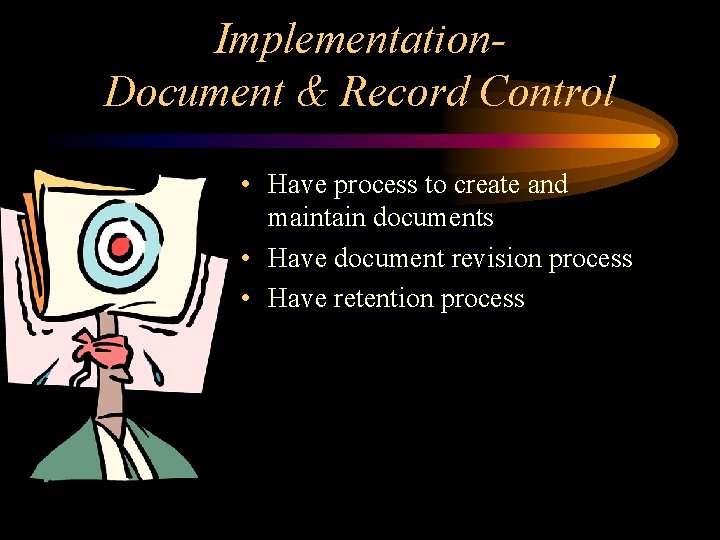 Implementation. Document & Record Control • Have process to create and maintain documents •