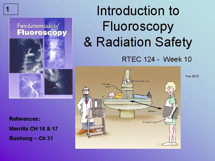 1 Introduction to Fluoroscopy & Radiation Safety RTEC 124 - Week 10 Rev 2010