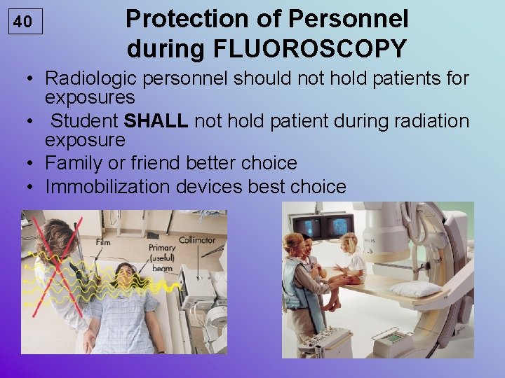 40 Protection of Personnel during FLUOROSCOPY • Radiologic personnel should not hold patients for