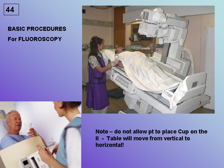 44 BASIC PROCEDURES For FLUOROSCOPY Note – do not allow pt to place Cup