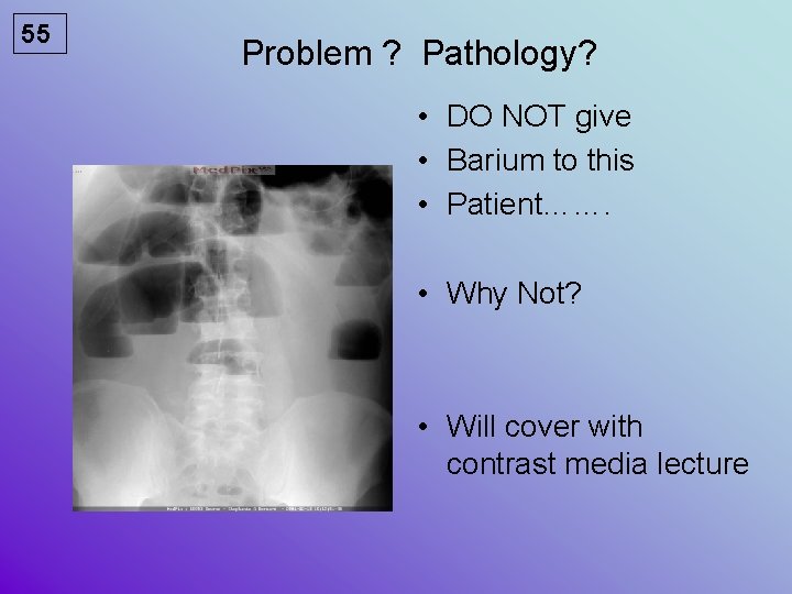 55 Problem ? Pathology? • DO NOT give • Barium to this • Patient…….