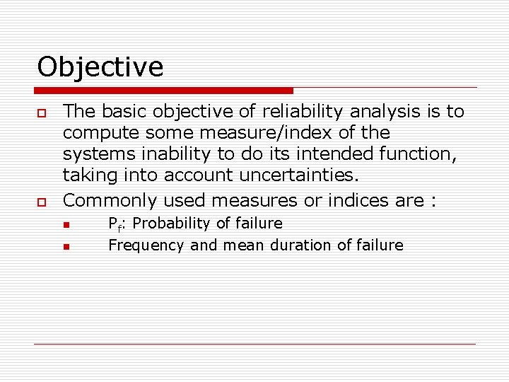 Objective o o The basic objective of reliability analysis is to compute some measure/index