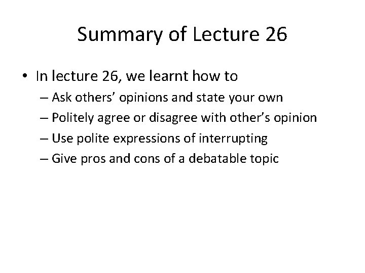 Summary of Lecture 26 • In lecture 26, we learnt how to – Ask