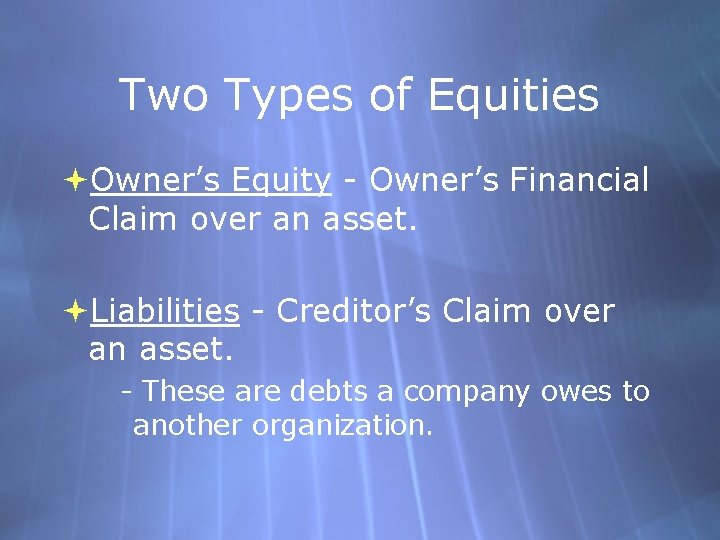 Two Types of Equities Owner’s Equity - Owner’s Financial Claim over an asset. Liabilities