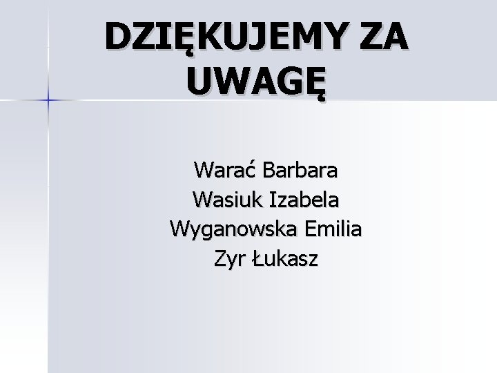 DZIĘKUJEMY ZA UWAGĘ Warać Barbara Wasiuk Izabela Wyganowska Emilia Zyr Łukasz 