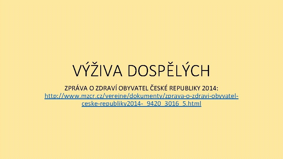 VÝŽIVA DOSPĚLÝCH ZPRÁVA O ZDRAVÍ OBYVATEL ČESKÉ REPUBLIKY 2014: http: //www. mzcr. cz/verejne/dokumenty/zprava-o-zdravi-obyvatelceske-republiky 2014