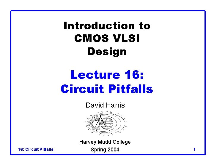 Introduction to CMOS VLSI Design Lecture 16: Circuit Pitfalls David Harris 16: Circuit Pitfalls