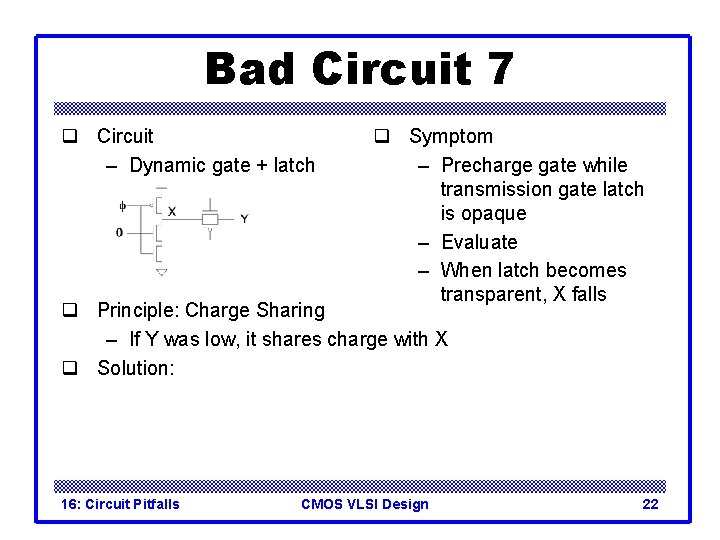 Bad Circuit 7 q Circuit – Dynamic gate + latch q Symptom – Precharge