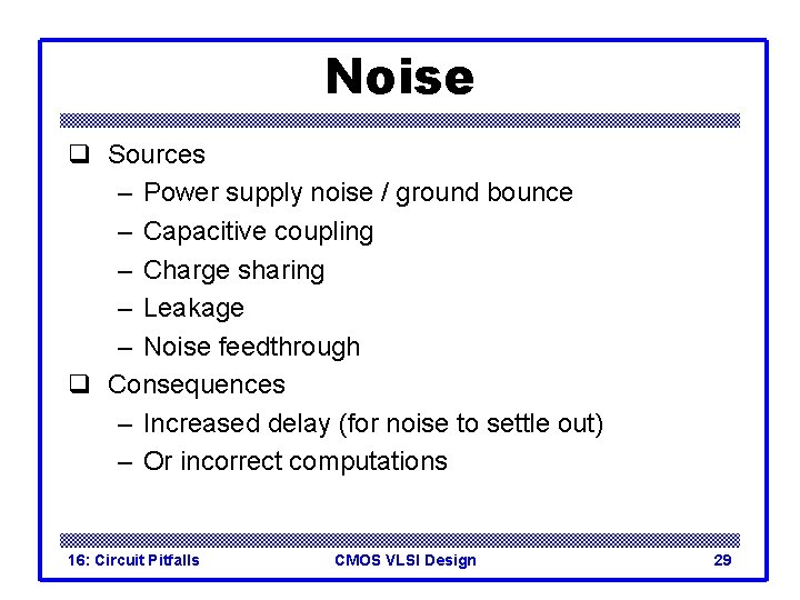 Noise q Sources – Power supply noise / ground bounce – Capacitive coupling –