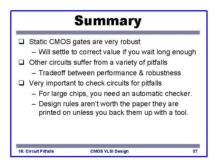 Summary q Static CMOS gates are very robust – Will settle to correct value