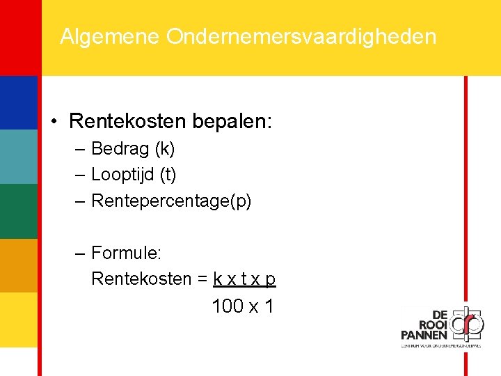 10 Algemene Ondernemersvaardigheden • Rentekosten bepalen: – Bedrag (k) – Looptijd (t) – Rentepercentage(p)