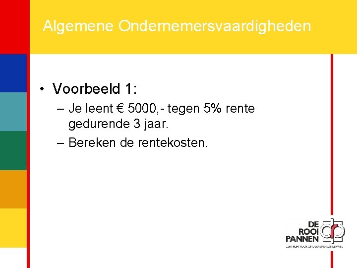 11 Algemene Ondernemersvaardigheden • Voorbeeld 1: – Je leent € 5000, - tegen 5%