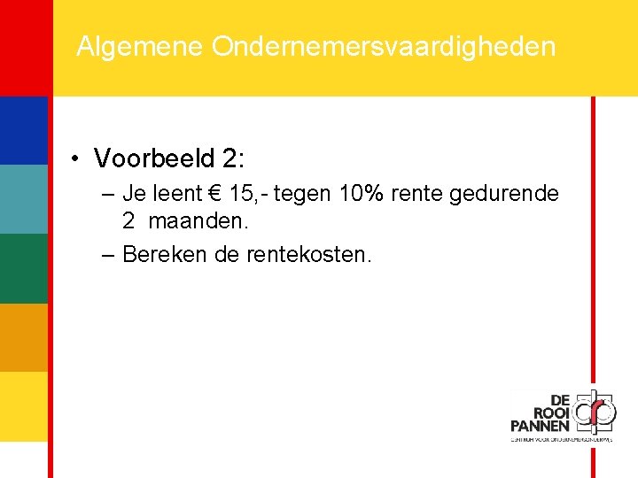 13 Algemene Ondernemersvaardigheden • Voorbeeld 2: – Je leent € 15, - tegen 10%