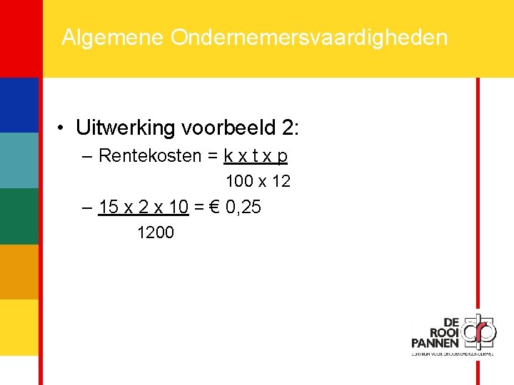 14 Algemene Ondernemersvaardigheden • Uitwerking voorbeeld 2: – Rentekosten = k x t x