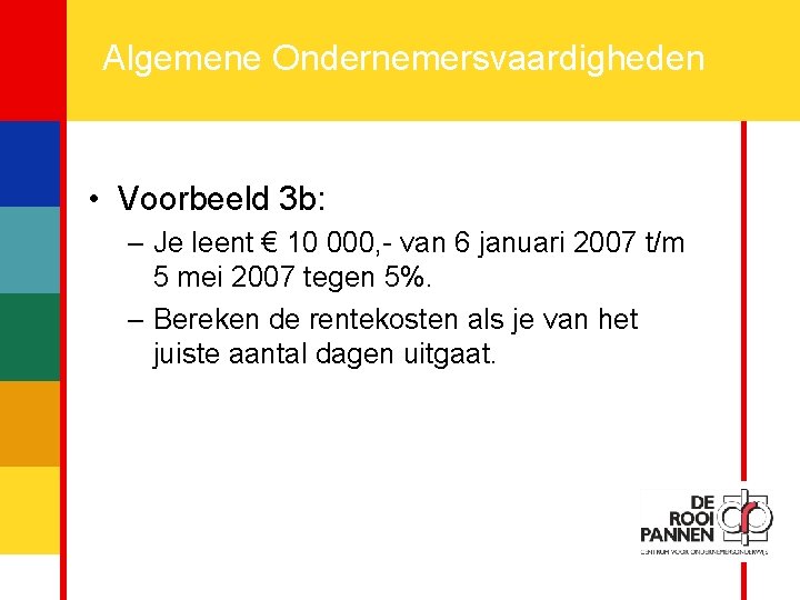 17 Algemene Ondernemersvaardigheden • Voorbeeld 3 b: – Je leent € 10 000, -