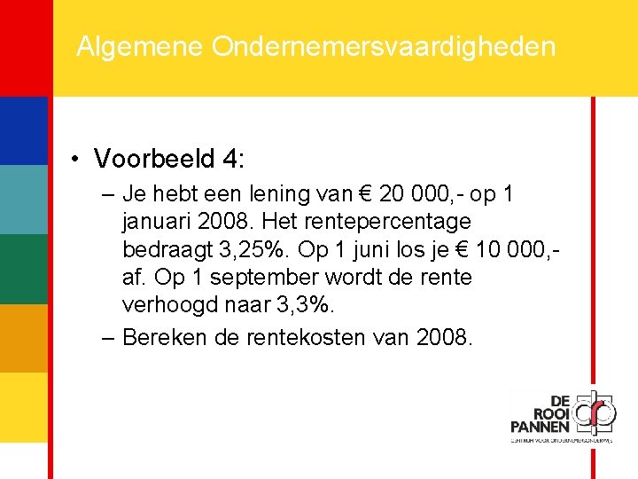 19 Algemene Ondernemersvaardigheden • Voorbeeld 4: – Je hebt een lening van € 20