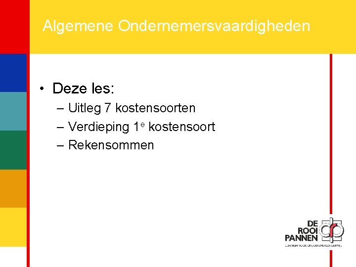 7 Algemene Ondernemersvaardigheden • Deze les: – Uitleg 7 kostensoorten – Verdieping 1 e