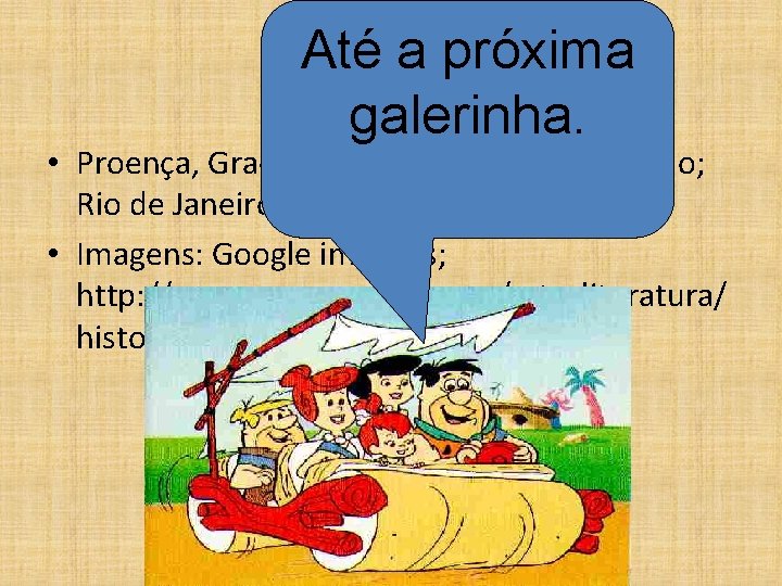 Até a próxima Referências: galerinha. • Proença, Graça; História da Arte; 16ª edição; Rio