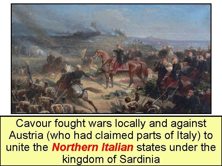 Cavour fought wars locally and against Austria (who had claimed parts of Italy) to