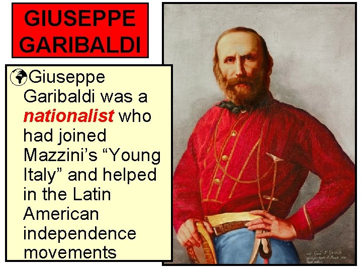 GIUSEPPE GARIBALDI Giuseppe Garibaldi was a nationalist who had joined Mazzini’s “Young Italy” and