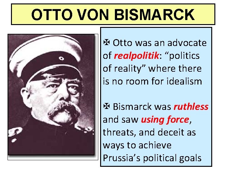 OTTO VON BISMARCK X Otto was an advocate of realpolitik: “politics of reality” where