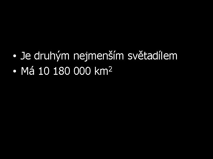  • Je druhým nejmenším světadílem • Má 10 180 000 km 2 