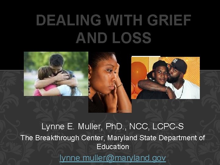 DEALING WITH GRIEF AND LOSS Lynne E. Muller, Ph. D. , NCC, LCPC-S The