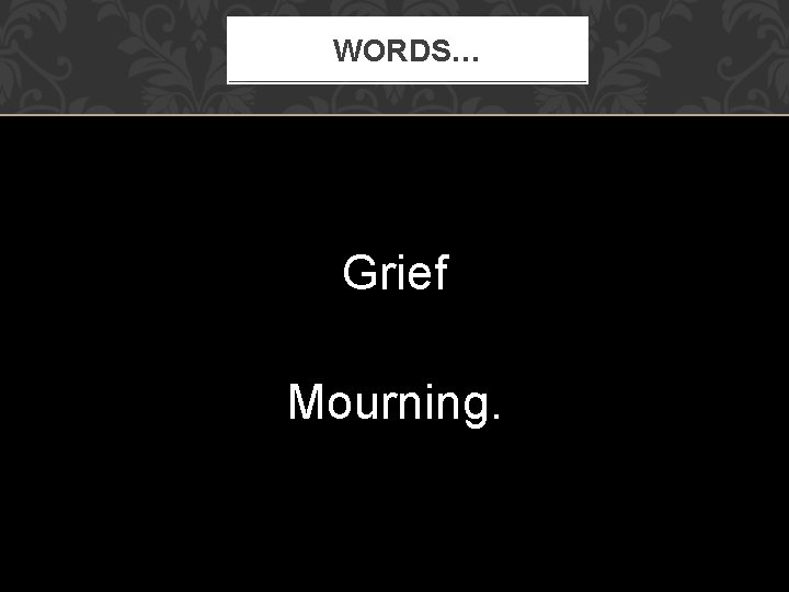 WORDS… Grief Mourning. 