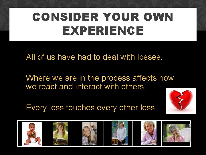 CONSIDER YOUR OWN EXPERIENCE All of us have had to deal with losses. Where