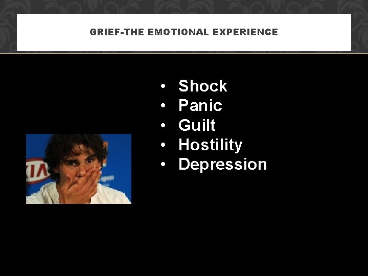 GRIEF-THE EMOTIONAL EXPERIENCE • • • Shock Panic Guilt Hostility Depression 