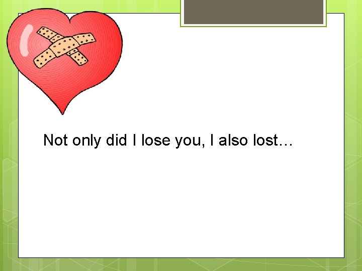 Not only did I lose you, I also lost… 