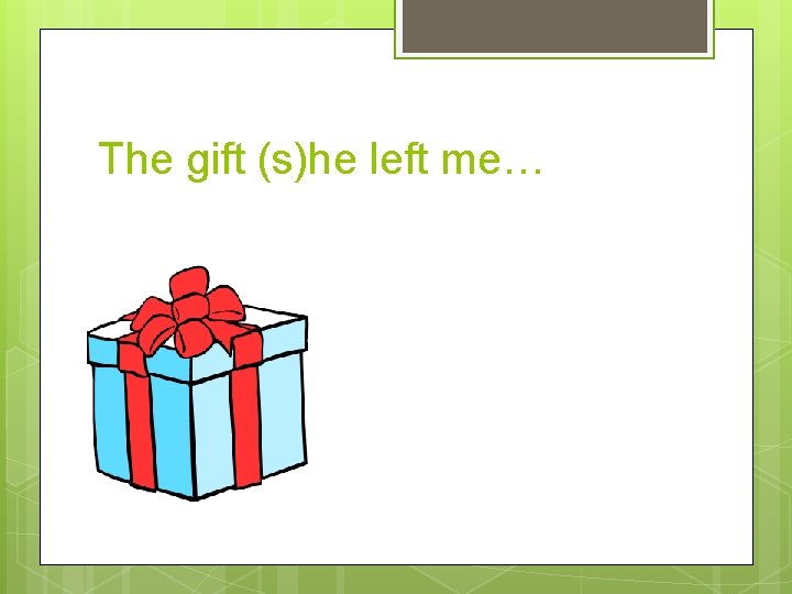 The gift (s)he left me… 