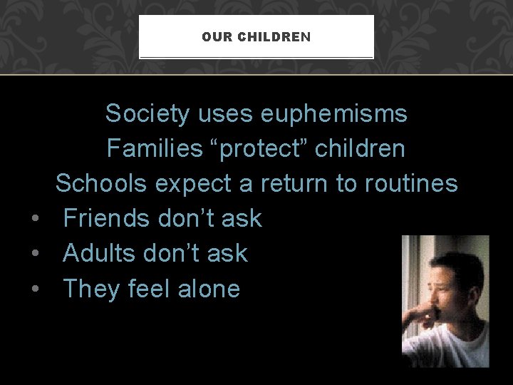 OUR CHILDREN Society uses euphemisms Families “protect” children Schools expect a return to routines