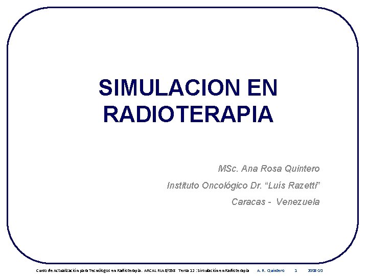 SIMULACION EN RADIOTERAPIA MSc. Ana Rosa Quintero Instituto Oncológico Dr. “Luís Razetti” Caracas -