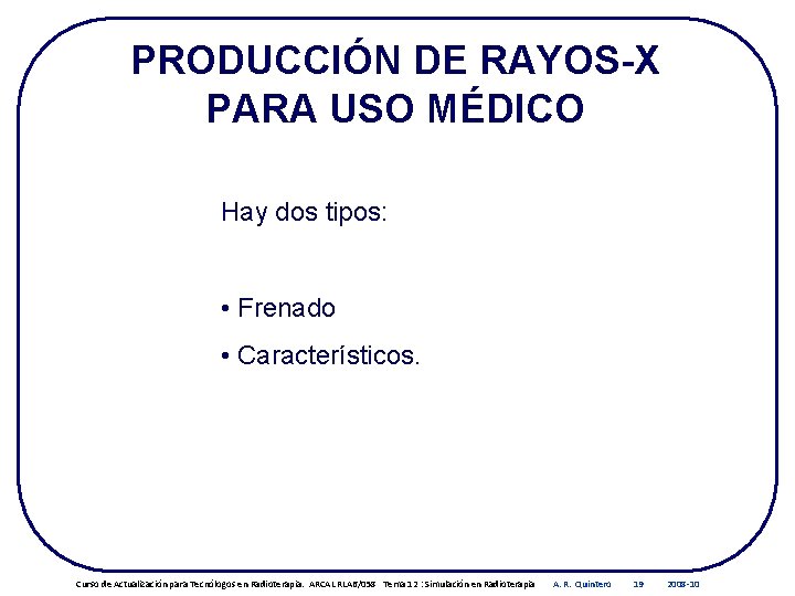 PRODUCCIÓN DE RAYOS-X PARA USO MÉDICO Hay dos tipos: • Frenado • Característicos. Curso