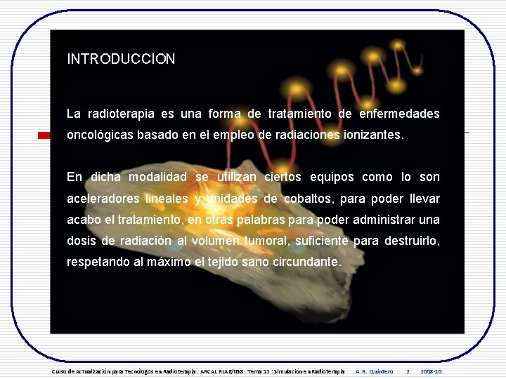 INTRODUCCION La radioterapia es una forma de tratamiento de enfermedades oncológicas basado en el