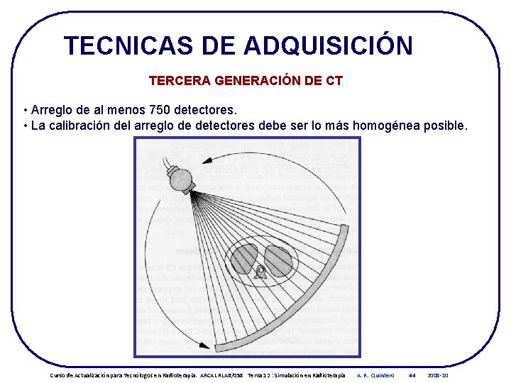 TECNICAS DE ADQUISICIÓN TERCERA GENERACIÓN DE CT • Arreglo de al menos 750 detectores.