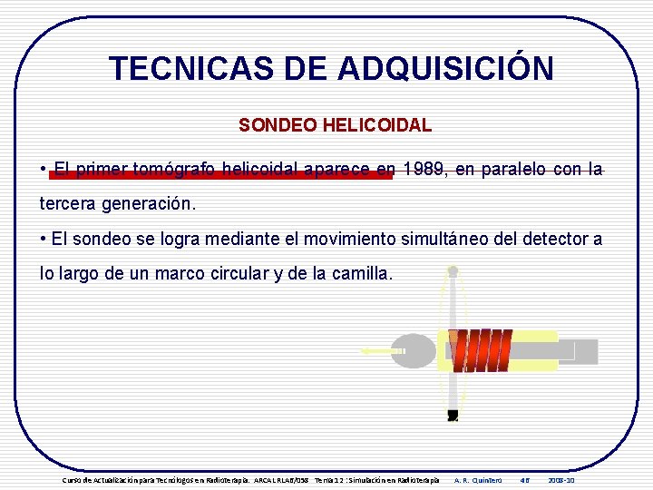 TECNICAS DE ADQUISICIÓN SONDEO HELICOIDAL • El primer tomógrafo helicoidal aparece en 1989, en