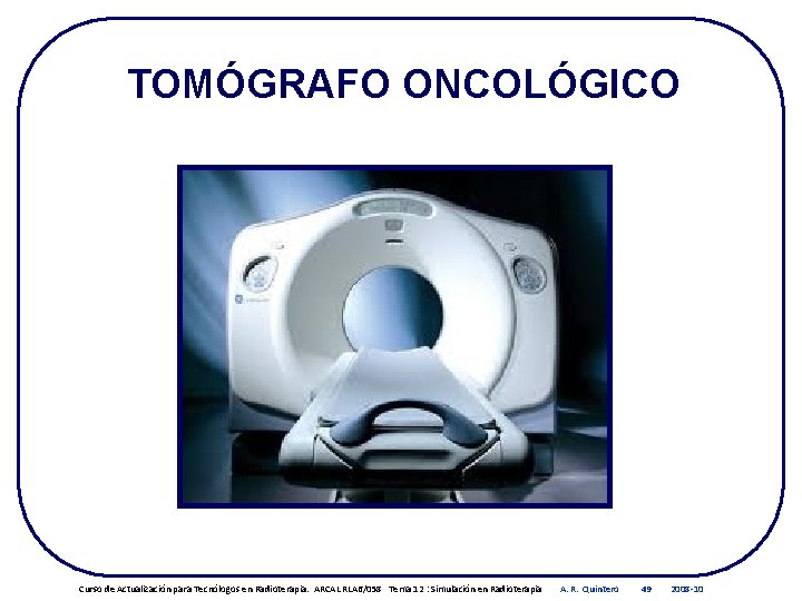 TOMÓGRAFO ONCOLÓGICO Curso de Actualización para Tecnólogos en Radioterapia. ARCAL RLA 6/058 Tema 12